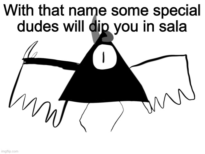 D | With that name some special dudes will dip you in salsa | image tagged in dumb triangle named akira | made w/ Imgflip meme maker