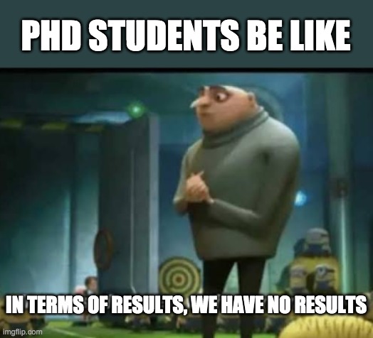 phd students be like | PHD STUDENTS BE LIKE; IN TERMS OF RESULTS, WE HAVE NO RESULTS | image tagged in in terms of money | made w/ Imgflip meme maker