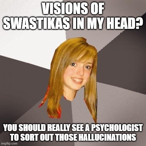 China girl | VISIONS OF SWASTIKAS IN MY HEAD? YOU SHOULD REALLY SEE A PSYCHOLOGIST TO SORT OUT THOSE HALLUCINATIONS | image tagged in memes,musically oblivious 8th grader,swastika,bowie,david bowie,china | made w/ Imgflip meme maker