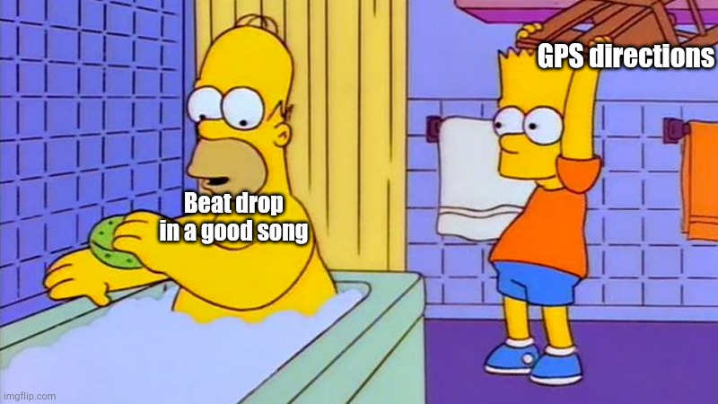 bart hitting homer with a chair | Beat drop in a good song GPS directions | image tagged in bart hitting homer with a chair | made w/ Imgflip meme maker
