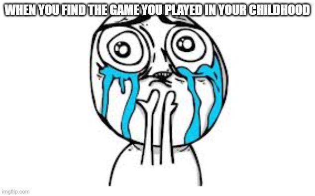 True story | WHEN YOU FIND THE GAME YOU PLAYED IN YOUR CHILDHOOD | image tagged in memes,crying because of cute | made w/ Imgflip meme maker