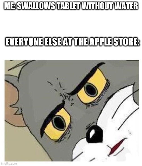 Unsettled Tom | ME: SWALLOWS TABLET WITHOUT WATER; EVERYONE ELSE AT THE APPLE STORE: | image tagged in unsettled tom | made w/ Imgflip meme maker