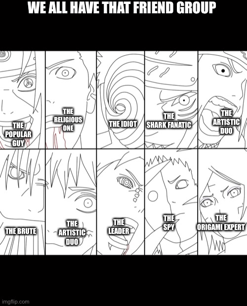 We all have it | WE ALL HAVE THAT FRIEND GROUP; THE RELIGIOUS ONE; THE SHARK FANATIC; THE POPULAR GUY; THE ARTISTIC DUO; THE IDIOT; THE SPY; THE ORIGAMI EXPERT; THE LEADER; THE ARTISTIC  DUO; THE BRUTE | image tagged in funny,kakashi | made w/ Imgflip meme maker