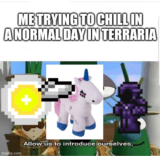 allow us to introduce ourselves | ME TRYING TO CHILL IN A NORMAL DAY IN TERRARIA | image tagged in allow us to introduce ourselves | made w/ Imgflip meme maker