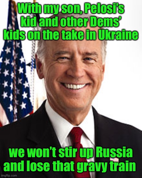 Joe Biden Meme | With my son, Pelosi’s kid and other Dems’ kids on the take in Ukraine we won’t stir up Russia and lose that gravy train | image tagged in memes,joe biden | made w/ Imgflip meme maker