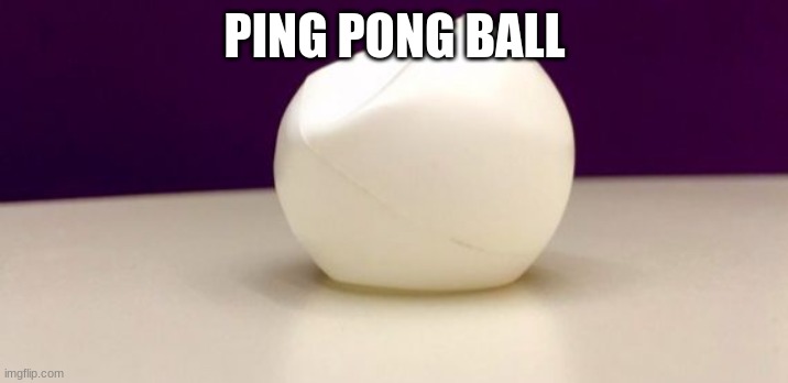 deflated ping pong ball deflate gate | PING PONG BALL | image tagged in deflated ping pong ball deflate gate | made w/ Imgflip meme maker