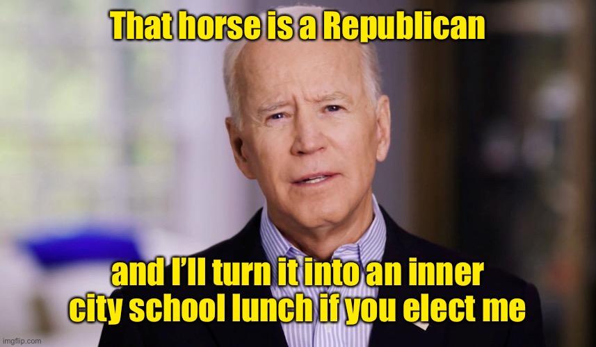 Joe Biden 2020 | That horse is a Republican and I’ll turn it into an inner city school lunch if you elect me | image tagged in joe biden 2020 | made w/ Imgflip meme maker
