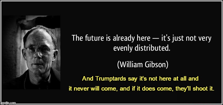And Trumptards say it's not here at all and 
it never will come, and if it does come, they'll shoot it. | image tagged in future,everywhere,trump,hate,new,thoughts | made w/ Imgflip meme maker