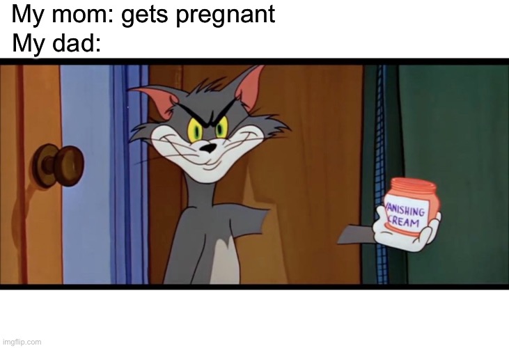 Where did thy go | My mom: gets pregnant; My dad: | image tagged in funny memes,disappeared,true story | made w/ Imgflip meme maker