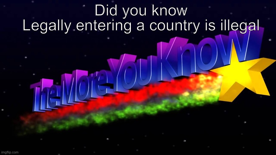 E p I c | Did you know; Legally entering a country is illegal | image tagged in idk | made w/ Imgflip meme maker