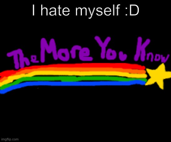 Lol | I hate myself :D | image tagged in idk | made w/ Imgflip meme maker