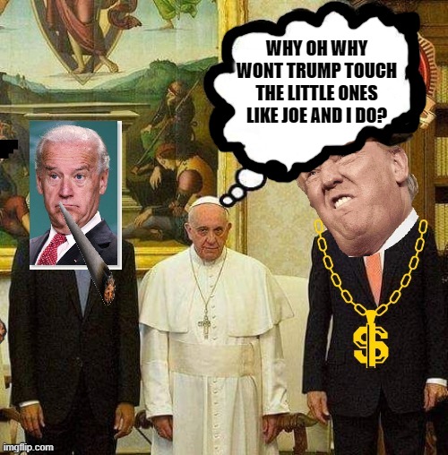WHY OH WHY WONT TRUMP TOUCH THE LITTLE ONES LIKE JOE AND I DO? | made w/ Imgflip meme maker