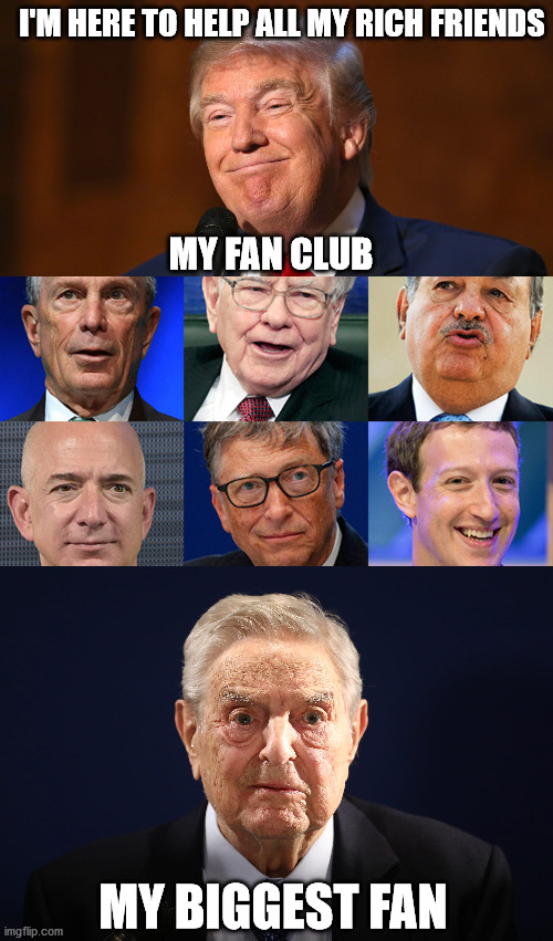 You See The Problem? | I'M HERE TO HELP ALL MY RICH FRIENDS; MY FAN CLUB; MY BIGGEST FAN | image tagged in donald trump smiling,billionaires,democrats | made w/ Imgflip meme maker