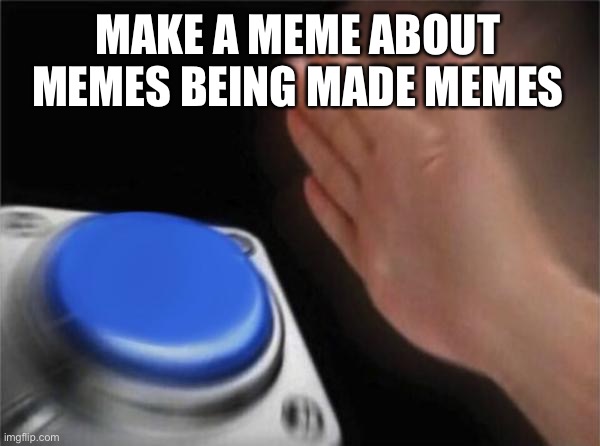 Blank Nut Button Meme | MAKE A MEME ABOUT MEMES BEING MADE MEMES | image tagged in memes,blank nut button | made w/ Imgflip meme maker