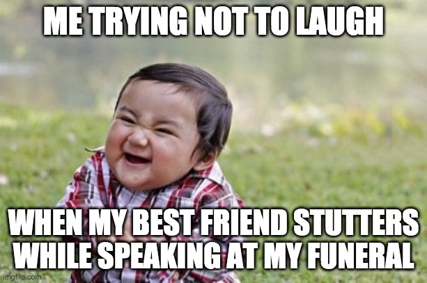 Evil Toddler | ME TRYING NOT TO LAUGH; WHEN MY BEST FRIEND STUTTERS WHILE SPEAKING AT MY FUNERAL | image tagged in memes,evil toddler,friends,plot twist,funny,relatable | made w/ Imgflip meme maker