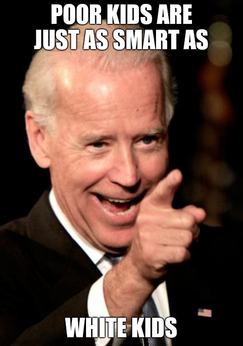 Smilin Biden Meme | POOR KIDS ARE JUST AS SMART AS WHITE KIDS | image tagged in memes,smilin biden | made w/ Imgflip meme maker