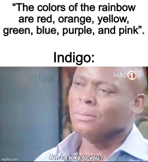 What happened to indigo? | “The colors of the rainbow are red, orange, yellow, green, blue, purple, and pink”. Indigo: | image tagged in am i a joke to you | made w/ Imgflip meme maker