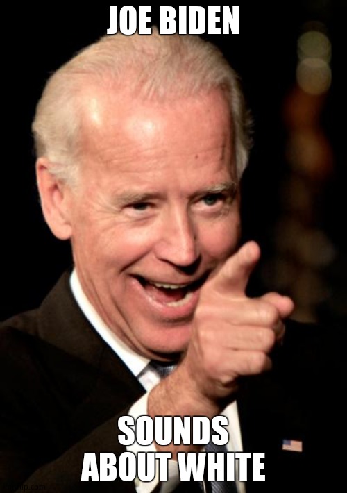 Smilin Biden Meme | JOE BIDEN SOUNDS ABOUT WHITE | image tagged in memes,smilin biden | made w/ Imgflip meme maker