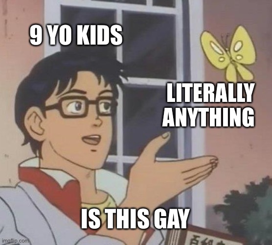 Is This A Pigeon | 9 YO KIDS; LITERALLY ANYTHING; IS THIS GAY | image tagged in memes,is this a pigeon | made w/ Imgflip meme maker