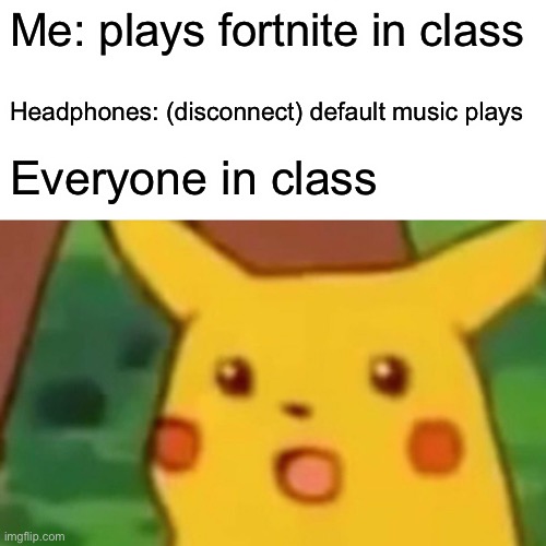 Surprised Pikachu | Me: plays fortnite in class; Headphones: (disconnect) default music plays; Everyone in class | image tagged in memes,surprised pikachu | made w/ Imgflip meme maker