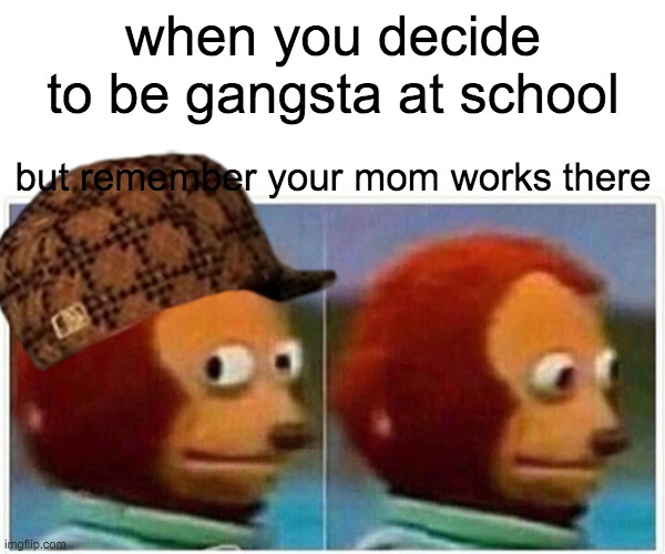 Monkey Puppet | when you decide to be gangsta at school; but remember your mom works there | image tagged in memes,monkey puppet,edgy,mom,weird,funny | made w/ Imgflip meme maker