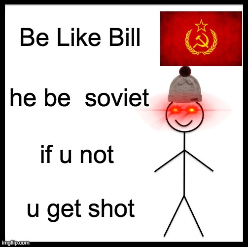 Be Like Bill | Be Like Bill; he be  soviet; if u not; u get shot | image tagged in memes,be like bill | made w/ Imgflip meme maker