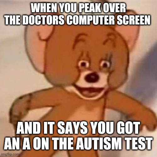 Polish Jerry | WHEN YOU PEAK OVER THE DOCTORS COMPUTER SCREEN; AND IT SAYS YOU GOT AN A ON THE AUTISM TEST | image tagged in polish jerry | made w/ Imgflip meme maker