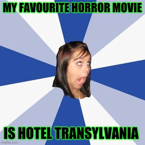 Yeah...sure | MY FAVOURITE HORROR MOVIE; IS HOTEL TRANSYLVANIA | image tagged in memes,annoying facebook girl,horror movie,hotel transylvania | made w/ Imgflip meme maker