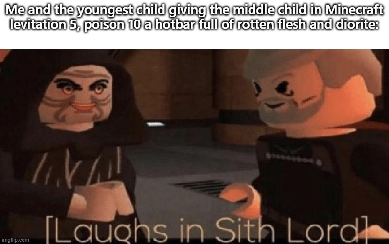 Minecraft Memes 2 | Me and the youngest child giving the middle child in Minecraft levitation 5, poison 10 a hotbar full of rotten flesh and diorite: | image tagged in laughs in sith lord | made w/ Imgflip meme maker