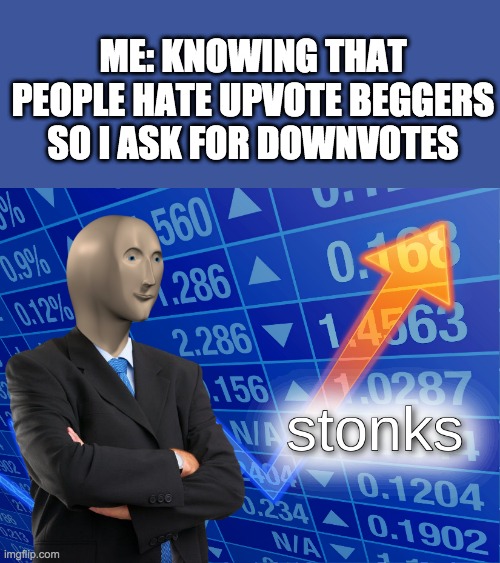 stonks | ME: KNOWING THAT PEOPLE HATE UPVOTE BEGGERS SO I ASK FOR DOWNVOTES | image tagged in stonks | made w/ Imgflip meme maker