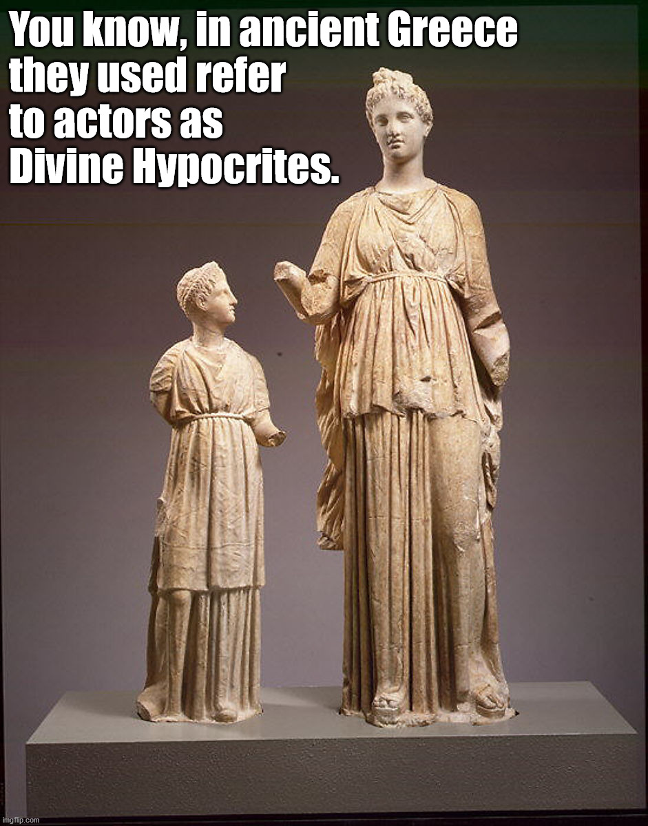 You know, in ancient Greece
they used refer
to actors as
Divine Hypocrites. | made w/ Imgflip meme maker