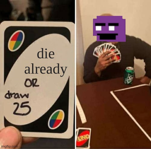 William cannot die | die already | image tagged in memes,uno draw 25 cards | made w/ Imgflip meme maker
