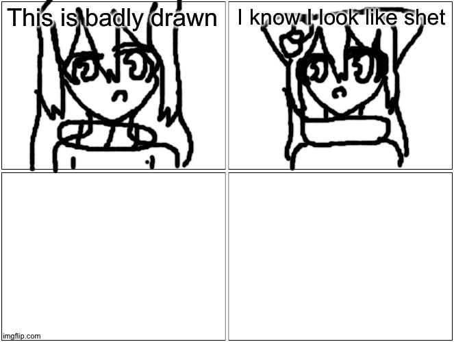 Bored again- | This is badly drawn; I know I look like shet | image tagged in memes,blank comic panel 2x2 | made w/ Imgflip meme maker