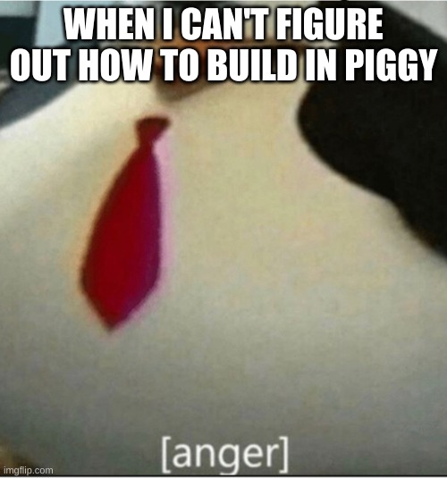 Build mode in piggy is broken | WHEN I CAN'T FIGURE OUT HOW TO BUILD IN PIGGY | image tagged in anger thicc skipper | made w/ Imgflip meme maker