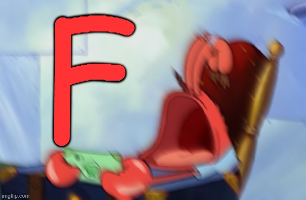 Mr Krabs Loud Crying | F | image tagged in mr krabs loud crying | made w/ Imgflip meme maker