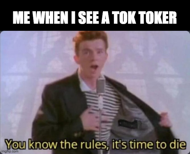 yep | ME WHEN I SEE A TOK TOKER | image tagged in you know the rules it's time to die | made w/ Imgflip meme maker