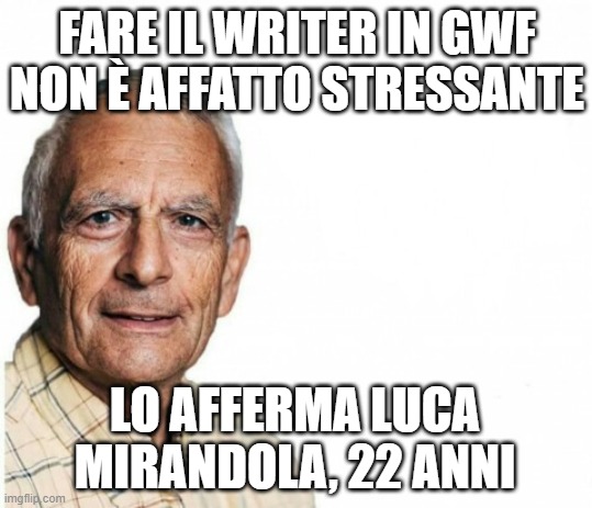 FARE IL WRITER IN GWF NON È AFFATTO STRESSANTE; LO AFFERMA LUCA MIRANDOLA, 22 ANNI | made w/ Imgflip meme maker