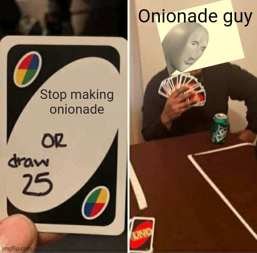 Onionade | Onionade guy; Stop making onionade | image tagged in memes,uno draw 25 cards,onion,onions | made w/ Imgflip meme maker