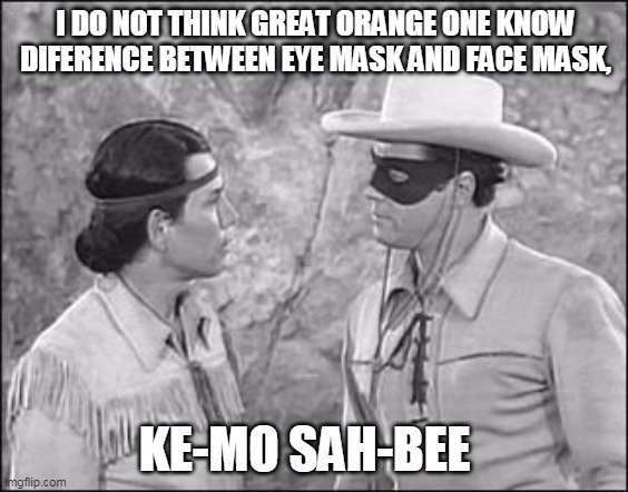 Kemosabe facemask | I DO NOT THINK GREAT ORANGE ONE KNOW DIFERENCE BETWEEN EYE MASK AND FACE MASK, KE-MO SAH-BEE | image tagged in face mask facemask lone ranger tanto | made w/ Imgflip meme maker