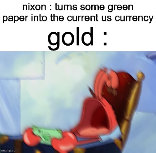 Mr Krabs Loud Crying | nixon : turns some green paper into the current us currency; gold : | image tagged in mr krabs loud crying,memes,funny,gold vs usd | made w/ Imgflip meme maker