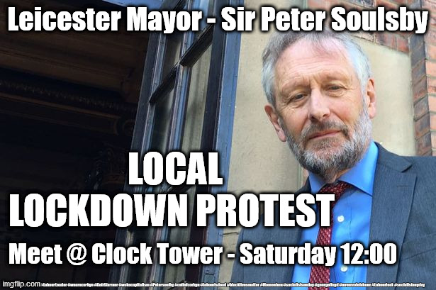 Local lockdown protest - joke | Leicester Mayor - Sir Peter Soulsby; LOCAL LOCKDOWN PROTEST; Meet @ Clock Tower - Saturday 12:00; #Labour #BLM #LabourLeader #wearecorbyn #KeirStarmer #wokecapitalism #Petersoulby #cultofcorbyn #labourisdead #blacklivesmatter #Momentum #socialistsunday #georgefloyd #nevervotelabour #Labourleak #socialistanyday | image tagged in sir peter soulsby,blm blacklivesmatter,labourisdead,cultofcorbyn,funny,funny meme | made w/ Imgflip meme maker