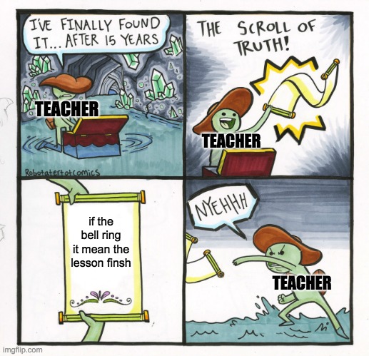 miss the rang bye | TEACHER; TEACHER; if the bell ring it mean the lesson finsh; TEACHER | image tagged in memes,the scroll of truth | made w/ Imgflip meme maker