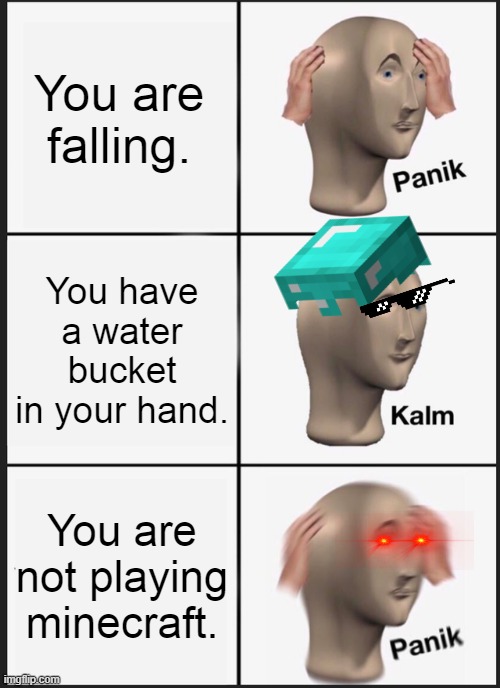 Panik Kalm Panik | You are falling. You have a water bucket in your hand. You are not playing minecraft. | image tagged in memes,panik kalm panik | made w/ Imgflip meme maker