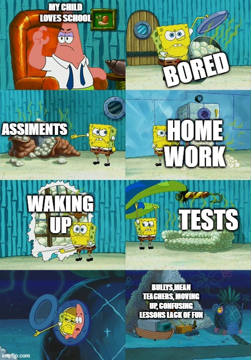 I hate school | MY CHILD LOVES SCHOOL; BORED; ASSIMENTS; HOME WORK; WAKING UP; TESTS; BULLYS,MEAN TEACHERS, MOVING UP, CONFUSING LESSONS LACK OF FUN | image tagged in spongebob diapers meme | made w/ Imgflip meme maker