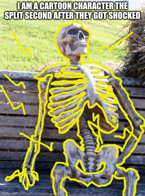 everybody loves cartoon shocking | I AM A CARTOON CHARACTER THE SPLIT SECOND AFTER THEY GOT SHOCKED | image tagged in memes,waiting skeleton | made w/ Imgflip meme maker