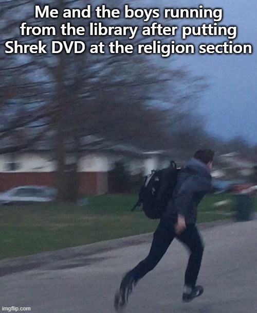 Running man | Me and the boys running from the library after putting Shrek DVD at the religion section | image tagged in running man | made w/ Imgflip meme maker