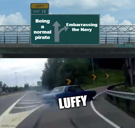 Left Exit 12 Off Ramp | Embarrassing the Navy; Being a normal pirate; LUFFY | image tagged in memes,left exit 12 off ramp | made w/ Imgflip meme maker