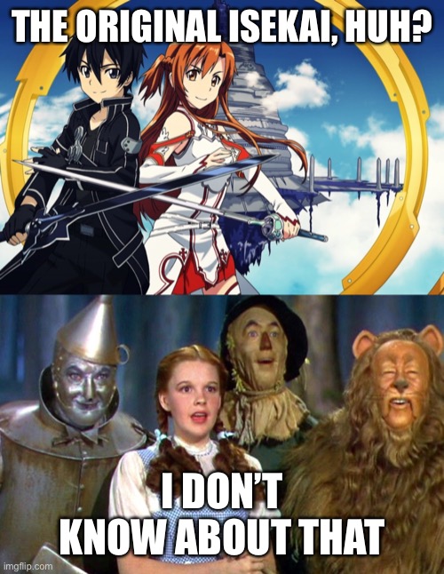 Sword Art Online is NOT the first Isekai! | THE ORIGINAL ISEKAI, HUH? I DON’T KNOW ABOUT THAT | image tagged in sword art online,wizard of oz,funny memes,isekai | made w/ Imgflip meme maker