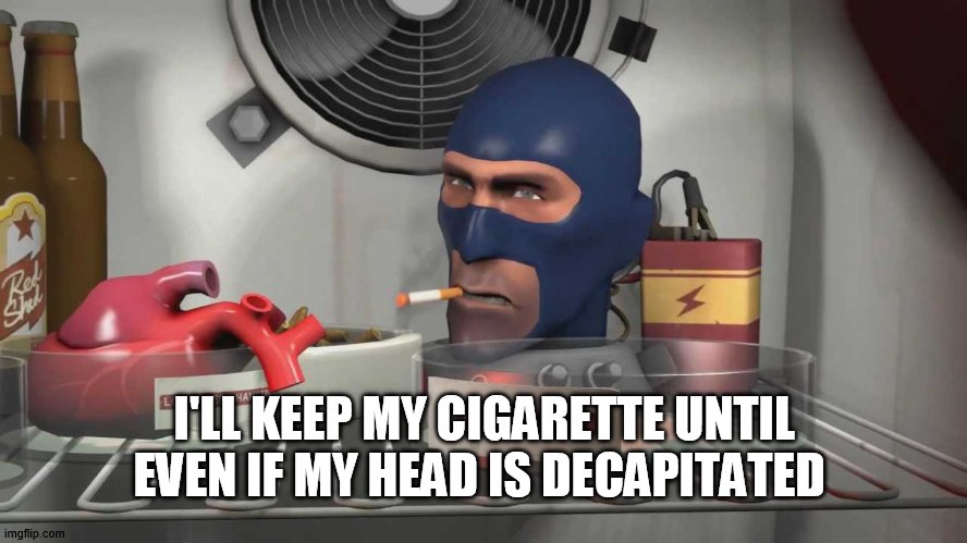 tf2 spy medic | I'LL KEEP MY CIGARETTE UNTIL EVEN IF MY HEAD IS DECAPITATED | image tagged in tf2 spy medic | made w/ Imgflip meme maker