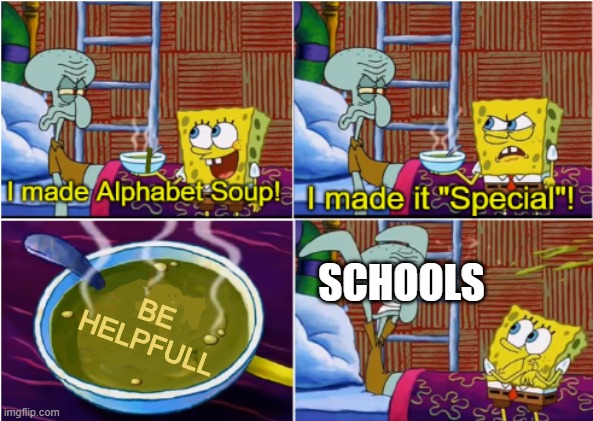 Alphabet Soup | SCHOOLS BE HELPFULL | image tagged in alphabet soup | made w/ Imgflip meme maker